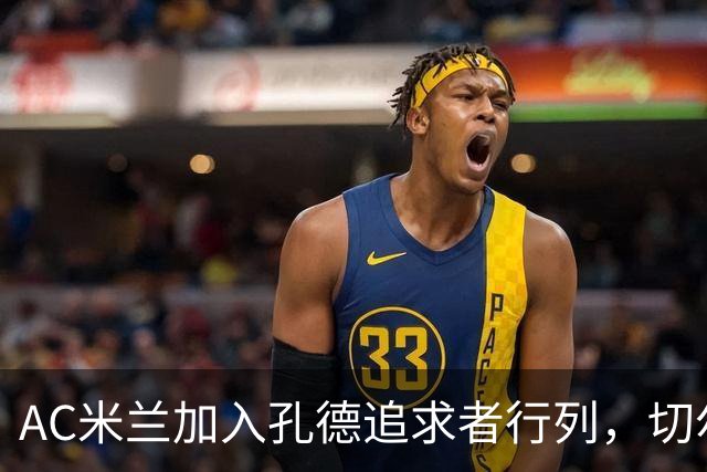 AC米兰加入孔德追求者行列，切尔西和拜仁在密切关注球员